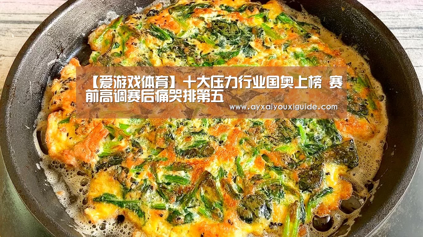 【爱游戏体育】十大压力行业国奥上榜 赛前高调赛后痛哭排第五(图1) 【爱游戏体育】十大压力行业国奥上榜 赛前高调赛后痛哭排第五(图1)