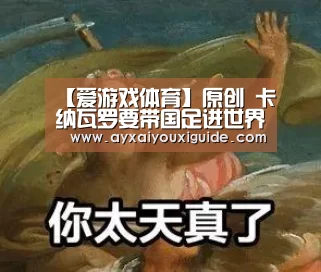 【爱游戏体育】原创 卡纳瓦罗要带国足进世界杯，又要助恒大双冠，球迷：神似当年杜伊(图1)