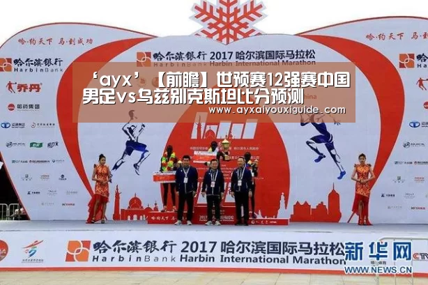‘ayx’【前瞻】世预赛12强赛中国男足vs乌兹别克斯坦比分预测(图1)